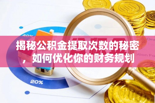 平邑揭秘公积金提取次数的秘密，如何优化你的财务规划