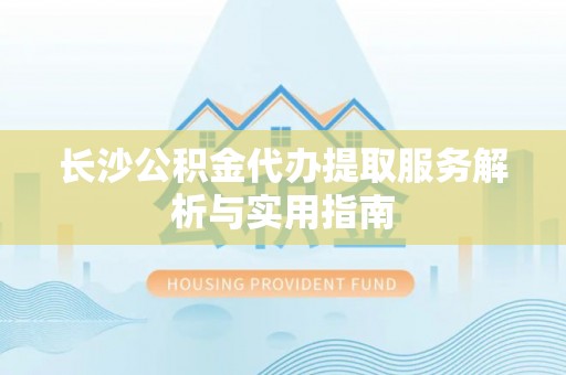 平邑长沙公积金代办提取服务解析与实用指南