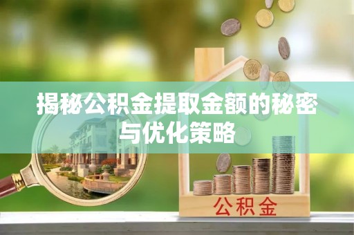 平邑揭秘公积金提取金额的秘密与优化策略