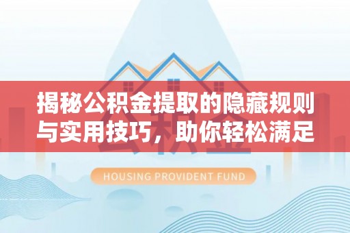 平邑揭秘公积金提取的隐藏规则与实用技巧，助你轻松满足 公积金提取条件