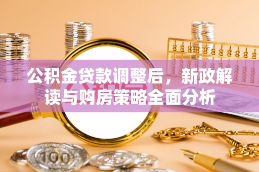 平邑公积金贷款调整后，新政解读与购房策略全面分析