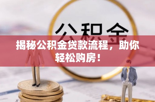 平邑揭秘公积金贷款流程，助你轻松购房！