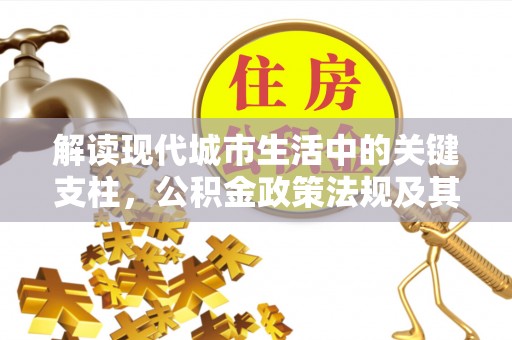 平邑解读现代城市生活中的关键支柱，公积金政策法规及其深远影响
