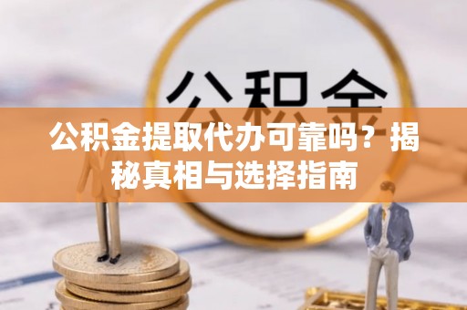 平邑公积金提取代办可靠吗？揭秘真相与选择指南