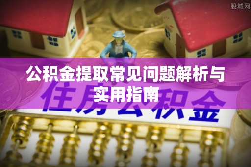 平邑公积金提取常见问题解析与实用指南