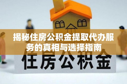 平邑揭秘住房公积金提取代办服务的真相与选择指南