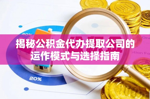 平邑揭秘公积金代办提取公司的运作模式与选择指南