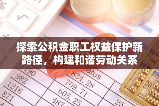 平邑探索公积金职工权益保护新路径，构建和谐劳动关系