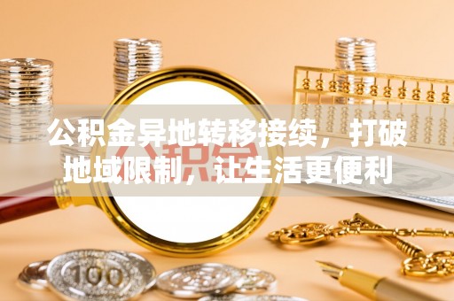 平邑公积金异地转移接续，打破地域限制，让生活更便利