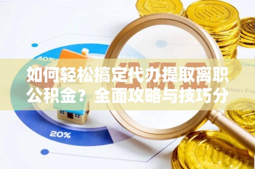 平邑如何轻松搞定代办提取离职公积金？全面攻略与技巧分享