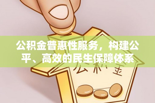 平邑公积金普惠性服务，构建公平、高效的民生保障体系
