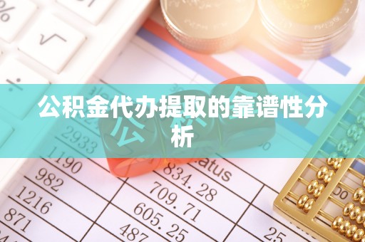 平邑公积金代办提取的靠谱性分析