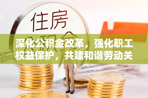 平邑深化公积金改革，强化职工权益保护，共建和谐劳动关系