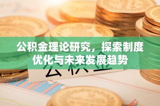 平邑公积金理论研究，探索制度优化与未来发展趋势