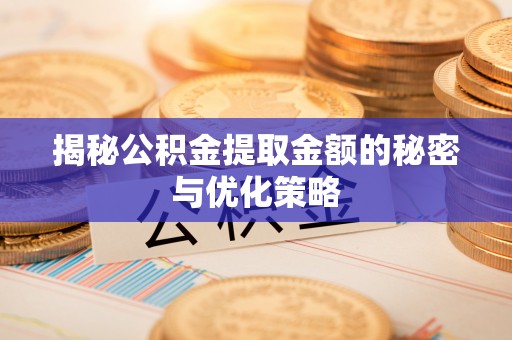 平邑揭秘公积金提取金额的秘密与优化策略