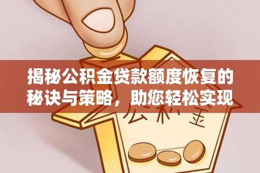 平邑揭秘公积金贷款额度恢复的秘诀与策略，助您轻松实现购房梦想