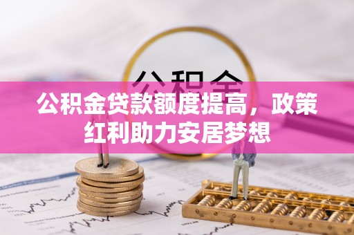 平邑公积金贷款额度提高，政策红利助力安居梦想