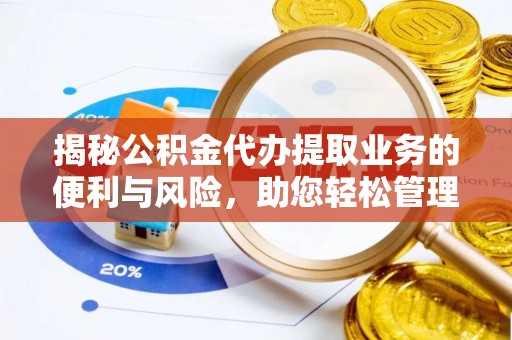 平邑揭秘公积金代办提取业务的便利与风险，助您轻松管理财务