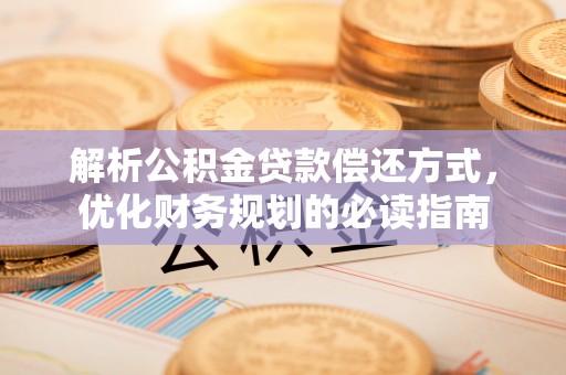 平邑解析公积金贷款偿还方式，优化财务规划的必读指南