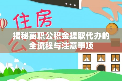 平邑揭秘离职公积金提取代办的全流程与注意事项