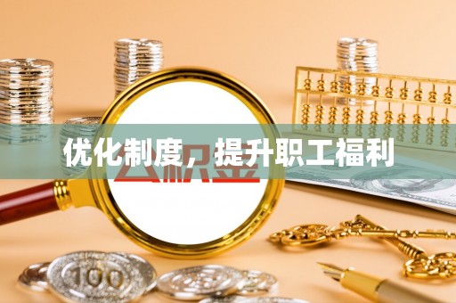 平邑优化制度，提升职工福利