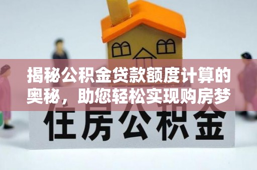 平邑揭秘公积金贷款额度计算的奥秘，助您轻松实现购房梦想