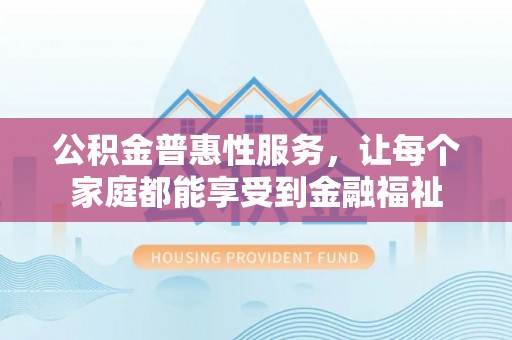 平邑公积金普惠性服务，让每个家庭都能享受到金融福祉