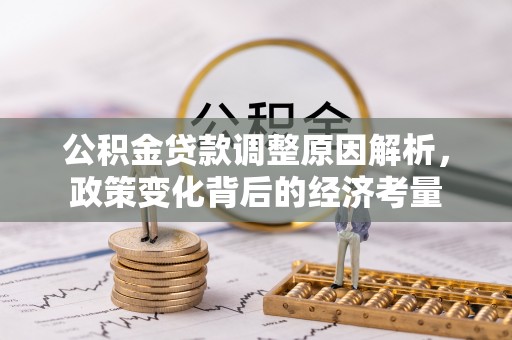 平邑公积金贷款调整原因解析，政策变化背后的经济考量