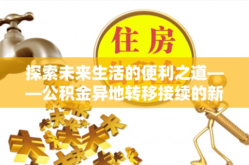 平邑探索未来生活的便利之道——公积金异地转移接续的新篇章