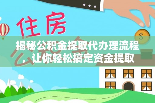 平邑揭秘公积金提取代办理流程，让你轻松搞定资金提取