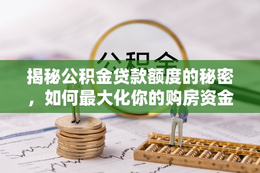 平邑揭秘公积金贷款额度的秘密，如何最大化你的购房资金