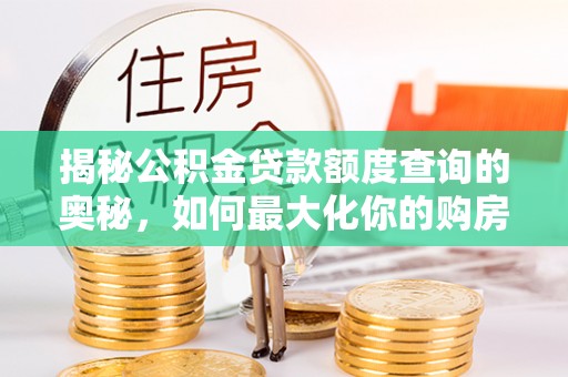 平邑揭秘公积金贷款额度查询的奥秘，如何最大化你的购房资金？