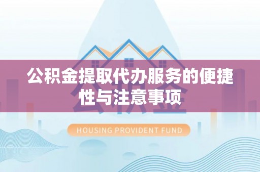 平邑公积金提取代办服务的便捷性与注意事项