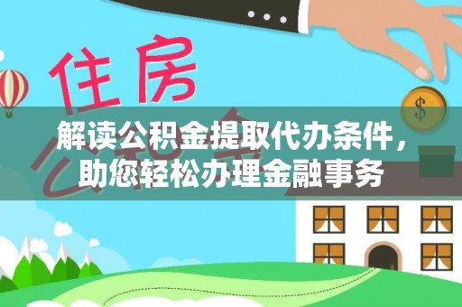 平邑解读公积金提取代办条件，助您轻松办理金融事务