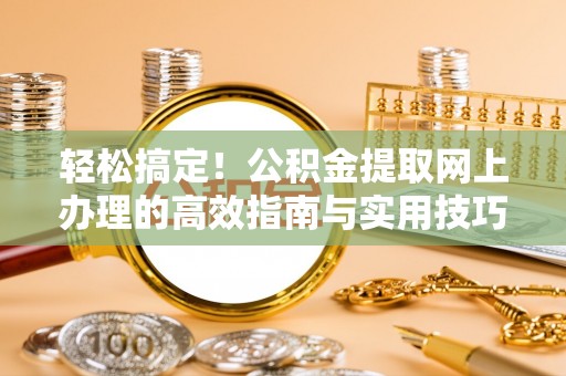 平邑轻松搞定！公积金提取网上办理的高效指南与实用技巧