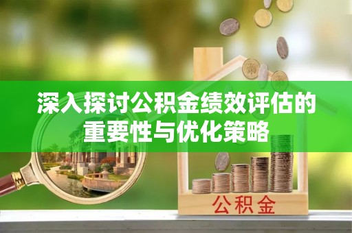 平邑深入探讨公积金绩效评估的重要性与优化策略