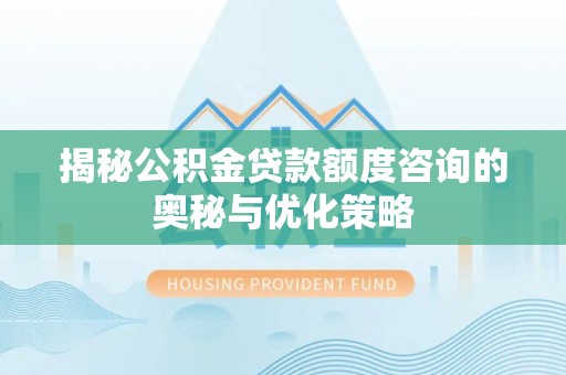 平邑揭秘公积金贷款额度咨询的奥秘与优化策略