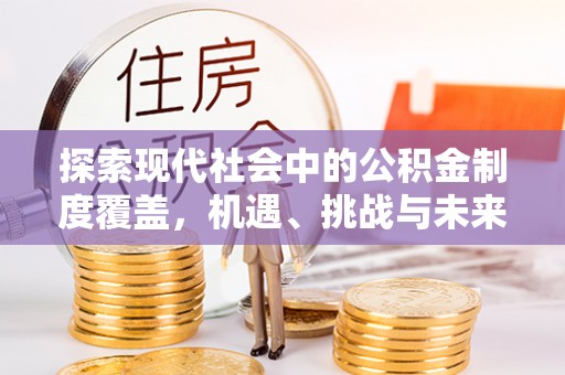 平邑探索现代社会中的公积金制度覆盖，机遇、挑战与未来展望