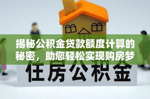 平邑揭秘公积金贷款额度计算的秘密，助您轻松实现购房梦想