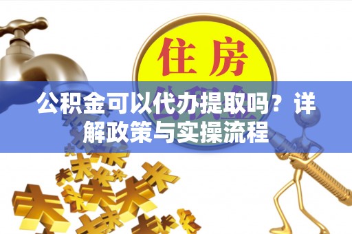 平邑公积金可以代办提取吗？详解政策与实操流程