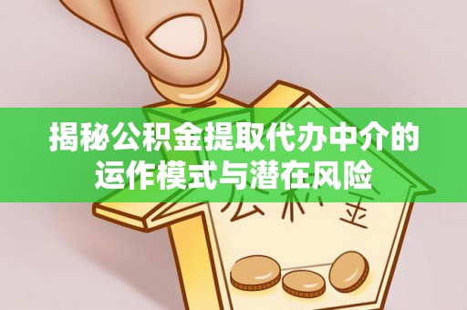 平邑揭秘公积金提取代办中介的运作模式与潜在风险