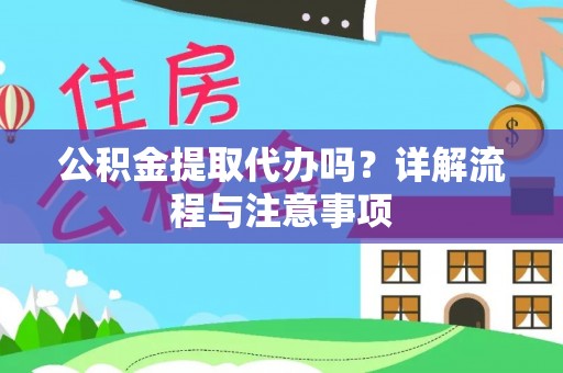 平邑公积金提取代办吗？详解流程与注意事项
