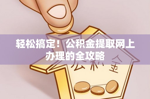 平邑轻松搞定！公积金提取网上办理的全攻略