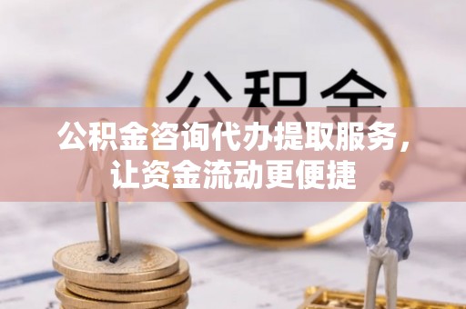 平邑公积金咨询代办提取服务，让资金流动更便捷