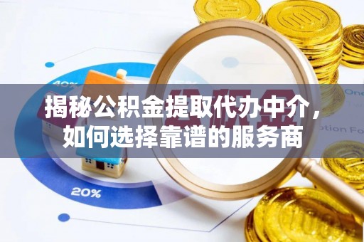 平邑揭秘公积金提取代办中介，如何选择靠谱的服务商