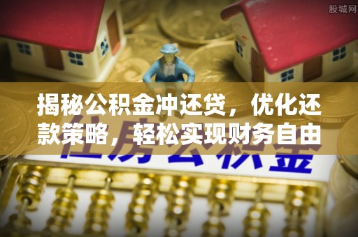 平邑揭秘公积金冲还贷，优化还款策略，轻松实现财务自由