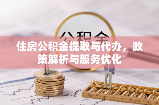 平邑住房公积金提取与代办，政策解析与服务优化