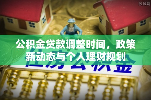 平邑公积金贷款调整时间，政策新动态与个人理财规划