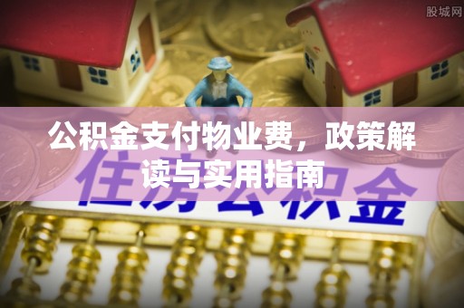 平邑公积金支付物业费，政策解读与实用指南
