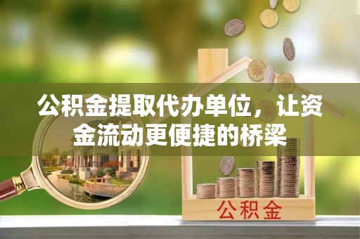 平邑公积金提取代办单位，让资金流动更便捷的桥梁